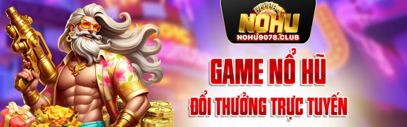 Game nổ hũ Nohu đổi thưởng trực tuyến
